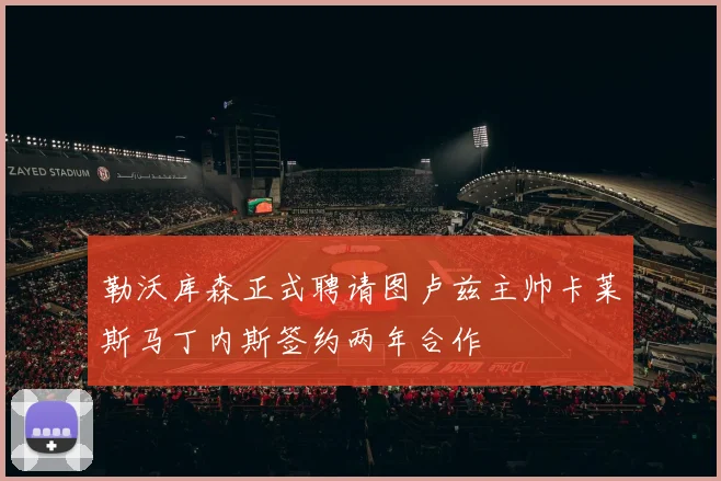 勒沃库森正式聘请图卢兹主帅卡莱斯马丁内斯签约两年合作