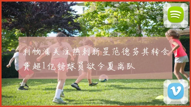 利物浦关注热刺新星范德芬其转会费超1亿镑球员欲今夏离队