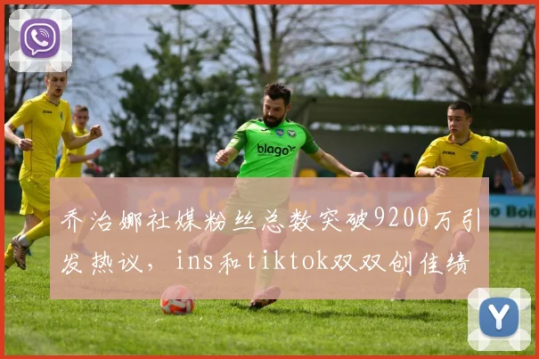 乔治娜社媒粉丝总数突破9200万引发热议，ins和tiktok双双创佳绩