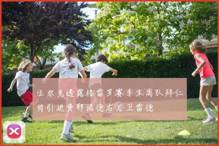 法尔克透露格雷罗赛季末离队拜仁将引进费耶诺德右后卫雷德